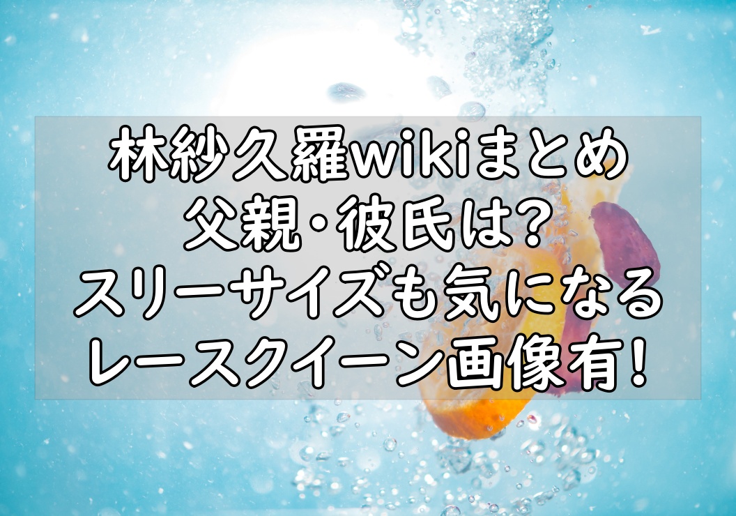 林紗久羅の父親や彼氏は スリーサイズに画像や経歴が凄い 保存版 ぷらｌｏｇ