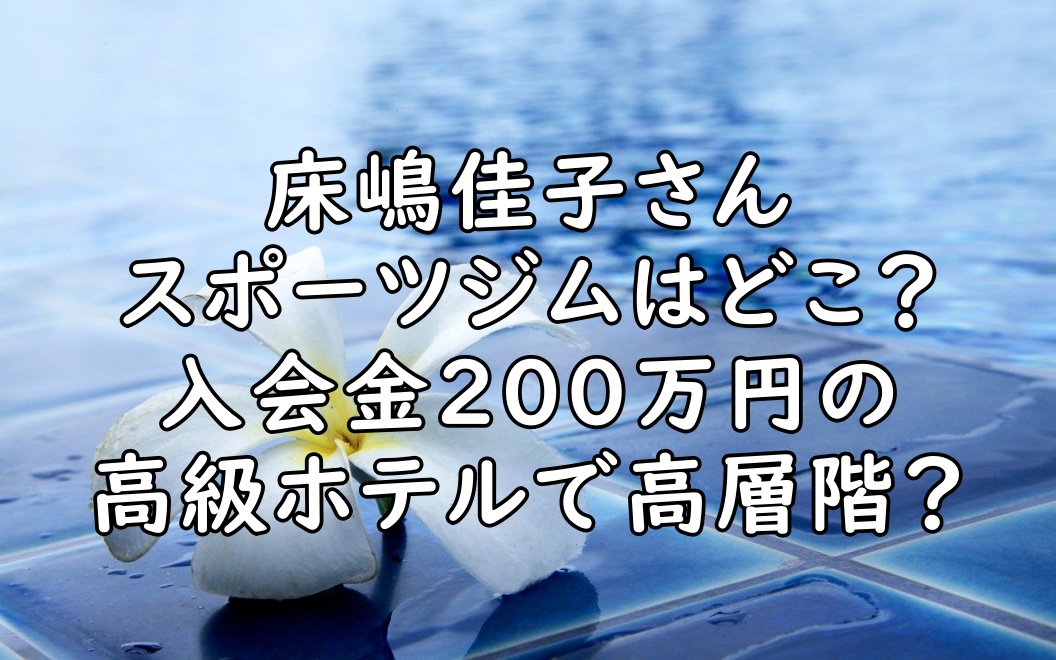 床嶋佳子のスポーツジムはどこ 入会金0万の高級ホテル ぷらｌｏｇ