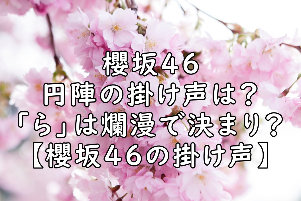 櫻坂46の円陣の掛け声はどうなる ら は爛漫で決まりって本当 ぷらｌｏｇ