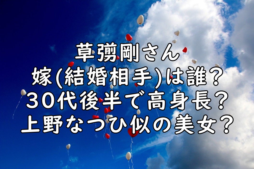 草彅剛の嫁は誰 年齢は３０代後半 女優の上野なつひ似の美女 画像 ぷらｌｏｇ